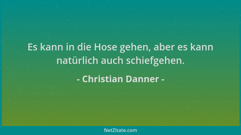 Christian Danner - Es kann in die Hose gehen, aber es kann natürlich auch schiefgehen....
