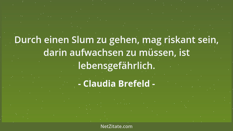 Claudia Brefeld - Durch einen Slum zu gehen, mag riskant sein, darin aufwachsen zu müssen, ist lebensgefährlich....