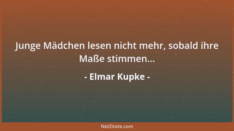 Elmar Kupke - Junge Mädchen lesen nicht mehr, sobald ihre Maße stimmen......