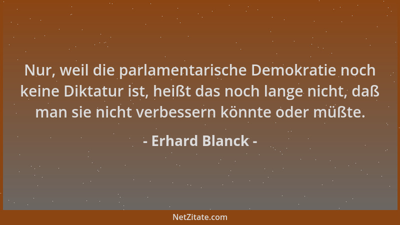 Erhard Blanck - Nur, weil die parlamentarische Demokratie noch keine Diktatur ist, heißt das noch lange nicht, daß man sie...