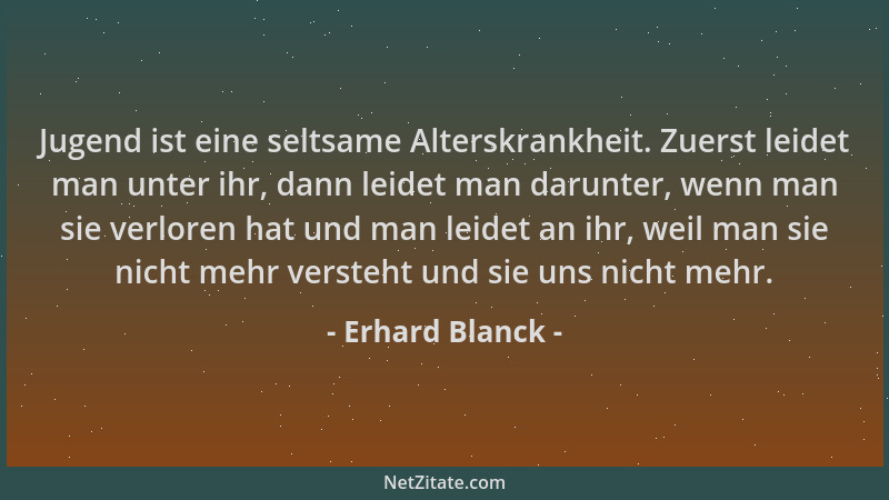 Erhard Blanck - Jugend ist eine seltsame Alterskrankheit. Zuerst leidet man unter ihr, dann leidet man darunter, wenn man s...
