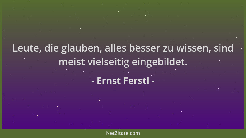 Ernst Ferstl - Leute, die glauben, alles besser zu wissen, sind meist vielseitig eingebildet....