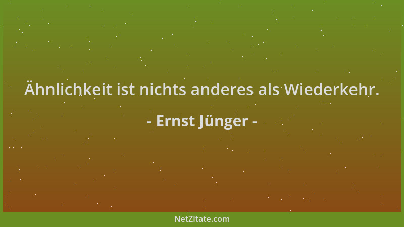 Ernst Jünger - Ähnlichkeit ist nichts anderes als Wiederkehr....