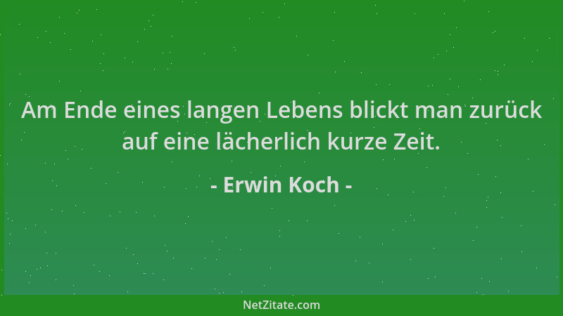 Erwin Koch - Am Ende eines langen Lebens blickt man zurück auf eine lächerlich kurze Zeit....