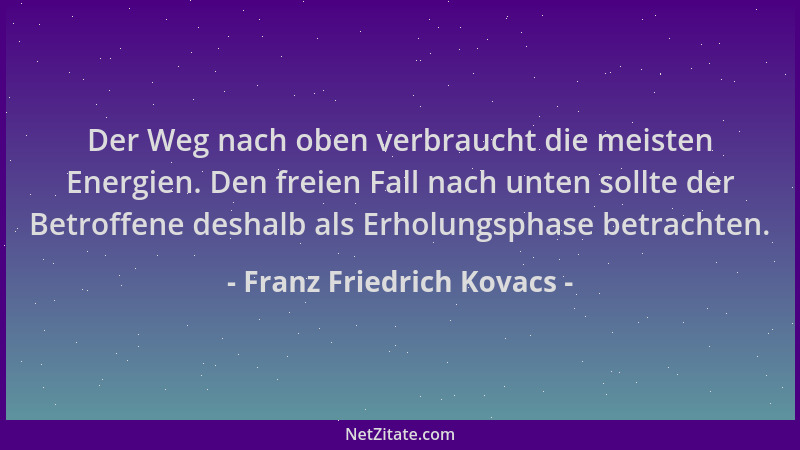 Franz Friedrich Kovacs - Der Weg nach oben verbraucht die meisten Energien. Den freien Fall nach unten sollte der Betroffen...