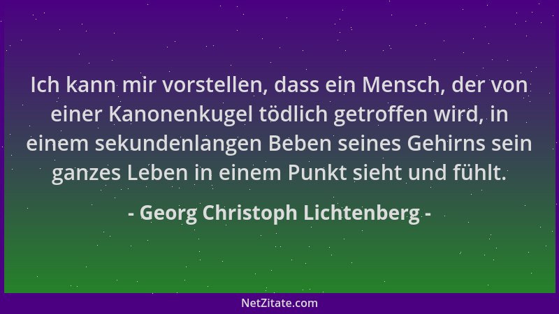 Georg Christoph Lichtenberg - Ich kann mir vorstellen, dass ein Mensch, der von einer Kanonenkugel tödlich getroffen wird,...