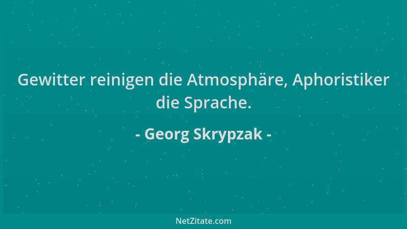 Georg Skrypzak - Gewitter reinigen die Atmosphäre, Aphoristiker die Sprache....