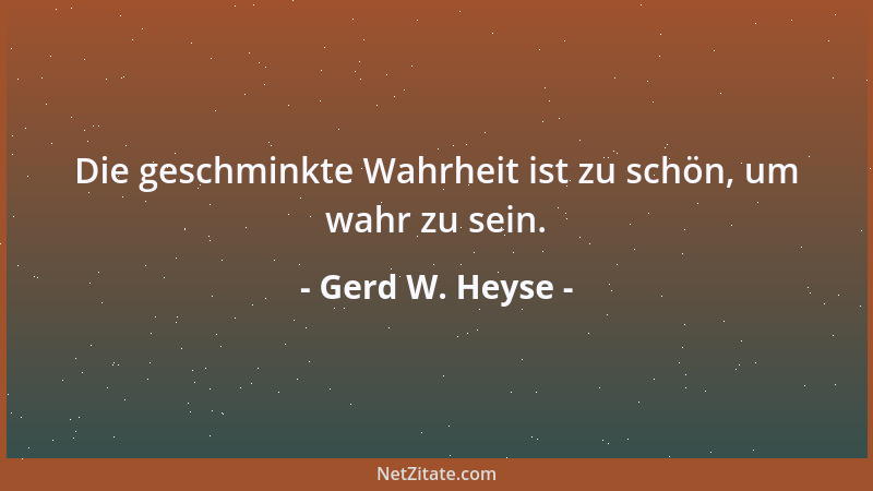 Gerd W. Heyse - Die geschminkte Wahrheit ist zu schön, um wahr zu sein....