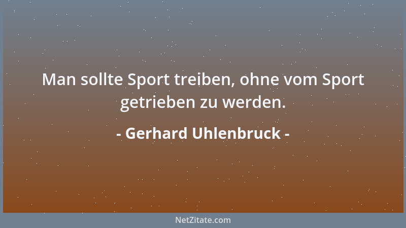 Gerhard Uhlenbruck - Man sollte Sport treiben, ohne vom Sport getrieben zu werden....