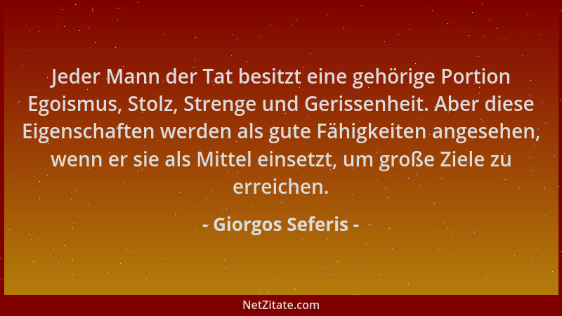 Giorgos Seferis - Jeder Mann der Tat besitzt eine gehörige Portion Egoismus, Stolz, Strenge und Gerissenheit. Aber diese Ei...