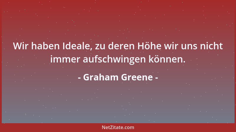Graham Greene - Wir haben Ideale, zu deren Höhe wir uns nicht immer aufschwingen können....