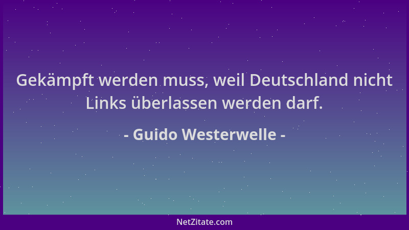 Guido Westerwelle - Gekämpft werden muss, weil Deutschland nicht Links überlassen werden darf....