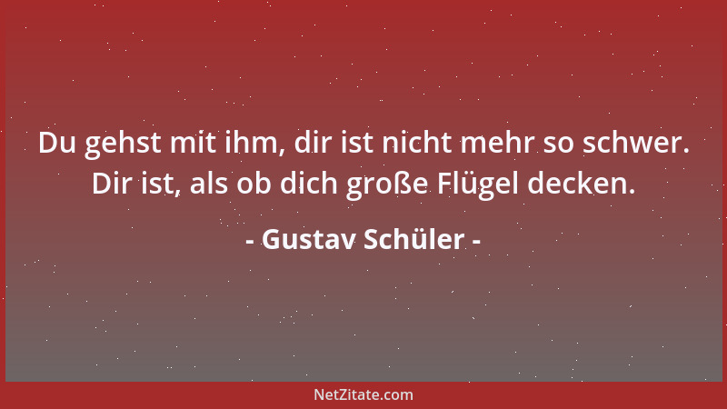 Gustav Schüler - Du gehst mit ihm, dir ist nicht mehr so schwer. Dir ist, als ob dich große Flügel decken....