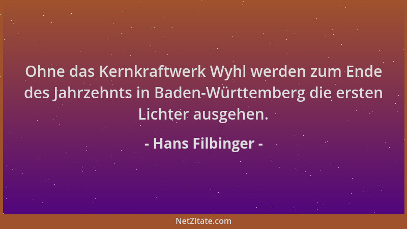 Hans Filbinger - Ohne das Kernkraftwerk Wyhl werden zum Ende des Jahrzehnts in Baden-Württemberg die ersten Lichter ausgehe...