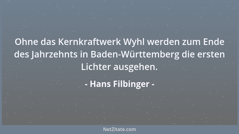 Hans Filbinger - Ohne das Kernkraftwerk Wyhl werden zum Ende des Jahrzehnts in Baden-Württemberg die ersten Lichter ausgehe...