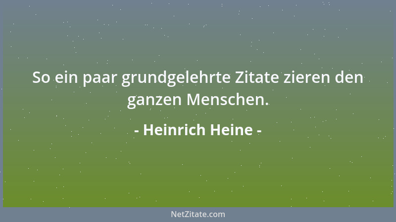 Heinrich Heine - So ein paar grundgelehrte Zitate zieren den ganzen Menschen....