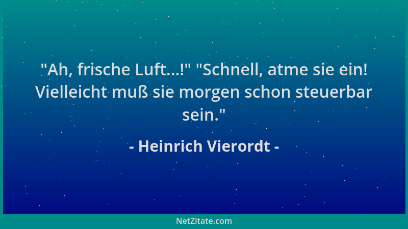 Heinrich Vierordt -  "Ah, frische Luft...! "  "Schnell, atme sie ein! Vielleicht muß sie morgen schon steuerbar sein. "...