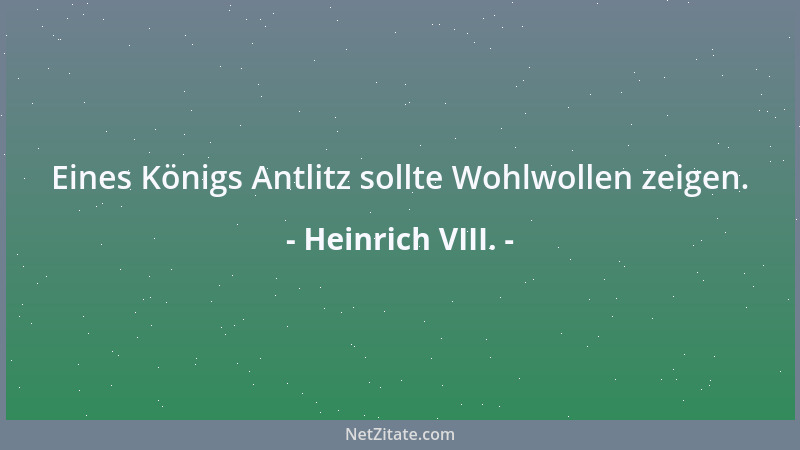 Heinrich VIII. - Eines Königs Antlitz sollte Wohlwollen zeigen....
