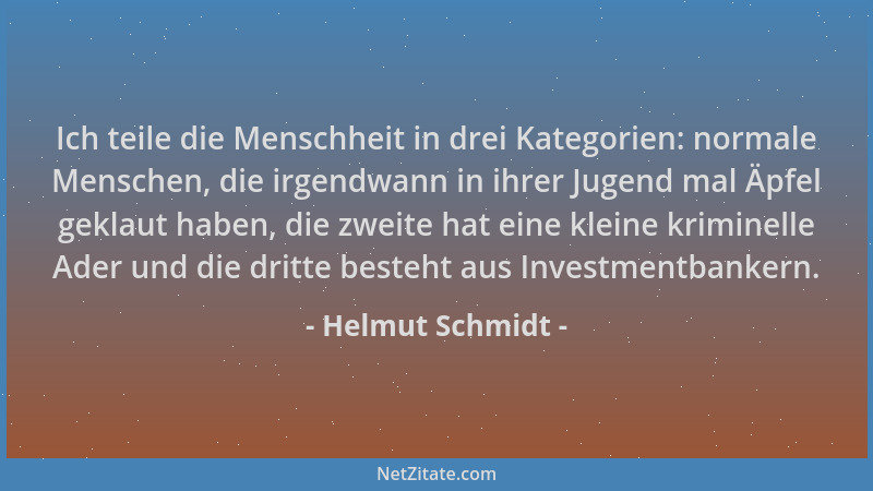 Helmut Schmidt - Ich teile die Menschheit in drei Kategorien: normale Menschen, die irgendwann in ihrer Jugend mal Äpfel ge...