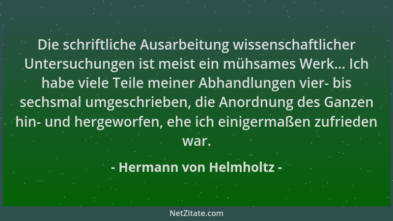 Hermann von Helmholtz - Die schriftliche Ausarbeitung wissenschaftlicher Untersuchungen ist meist ein mühsames Werk... Ich...