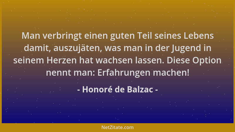 Honoré de Balzac - Man verbringt einen guten Teil seines Lebens damit, auszujäten, was man in der Jugend in seinem Herzen h...