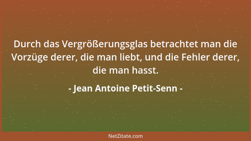 Jean Antoine Petit-Senn - Durch das Vergrößerungsglas betrachtet man die Vorzüge derer, die man liebt, und die Fehler derer...