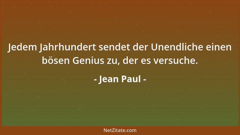 Jean Paul - Jedem Jahrhundert sendet der Unendliche einen bösen Genius zu, der es versuche....