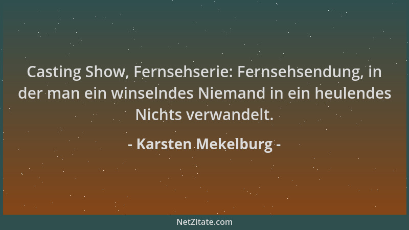 Karsten Mekelburg - Casting Show, Fernsehserie: Fernsehsendung, in der man ein winselndes Niemand in ein heulendes Nichts v...