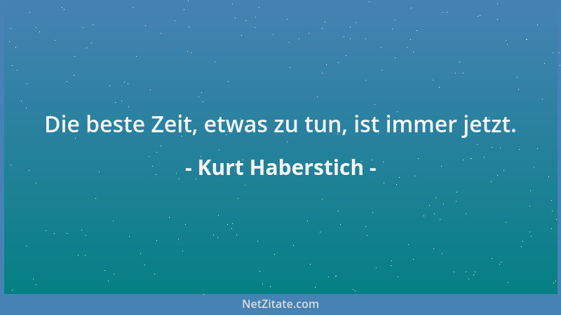 Kurt Haberstich - Die beste Zeit, etwas zu tun, ist immer jetzt....