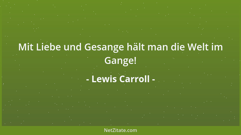 Lewis Carroll - Mit Liebe und Gesange hält man die Welt im Gange!...