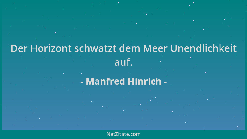 Manfred Hinrich - Der Horizont schwatzt dem Meer Unendlichkeit auf....