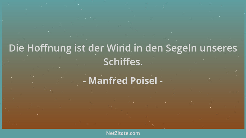 Manfred Poisel - Die Hoffnung ist der Wind in den Segeln unseres Schiffes....
