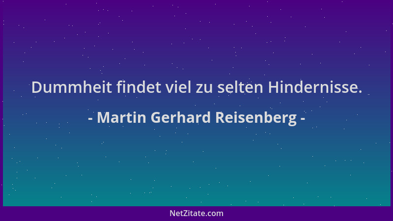 Martin Gerhard Reisenberg - Dummheit findet viel zu selten Hindernisse....
