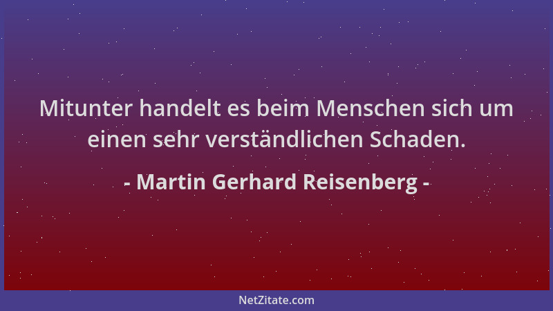 Martin Gerhard Reisenberg - Mitunter handelt es beim Menschen sich um einen sehr verständlichen Schaden....