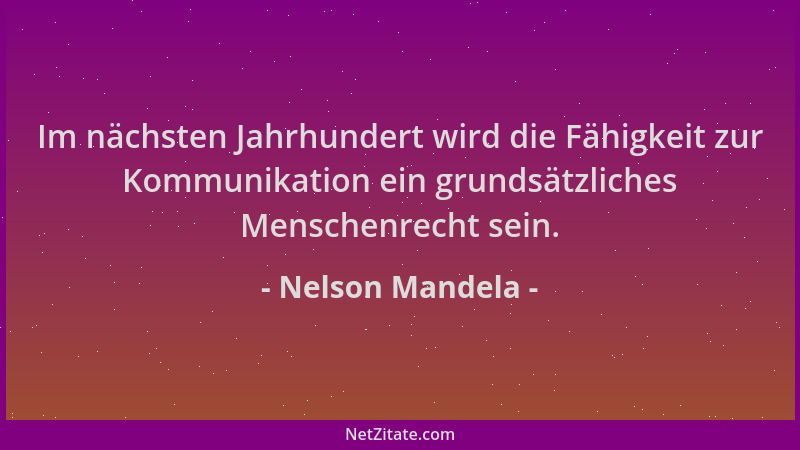 Nelson Mandela - Im nächsten Jahrhundert wird die Fähigkeit zur Kommunikation ein grundsätzliches Menschenrecht sein....