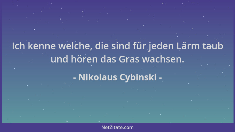 Nikolaus Cybinski - Ich kenne welche, die sind für jeden Lärm taub und hören das Gras wachsen....