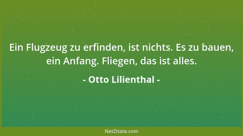 Otto Lilienthal - Ein Flugzeug zu erfinden, ist nichts. Es zu bauen, ein Anfang. Fliegen, das ist alles....