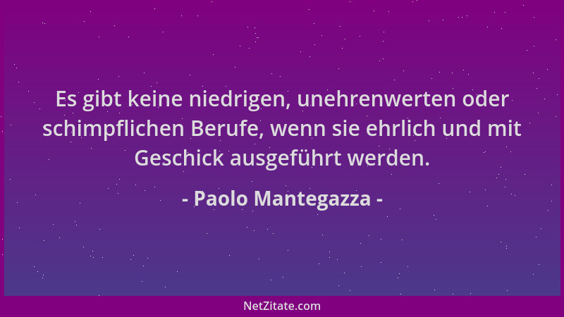 Paolo Mantegazza - Es gibt keine niedrigen, unehrenwerten oder schimpflichen Berufe, wenn sie ehrlich und mit Geschick ausg...