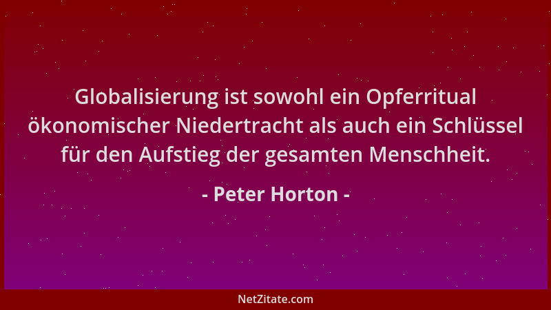 Peter Horton - Globalisierung ist sowohl ein Opferritual ökonomischer Niedertracht als auch ein Schlüssel für den Aufstieg...