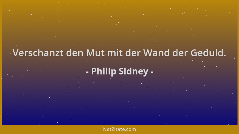 Philip Sidney - Verschanzt den Mut mit der Wand der Geduld....