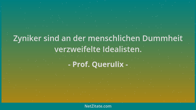 Prof. Querulix - Zyniker sind an der menschlichen Dummheit verzweifelte Idealisten....