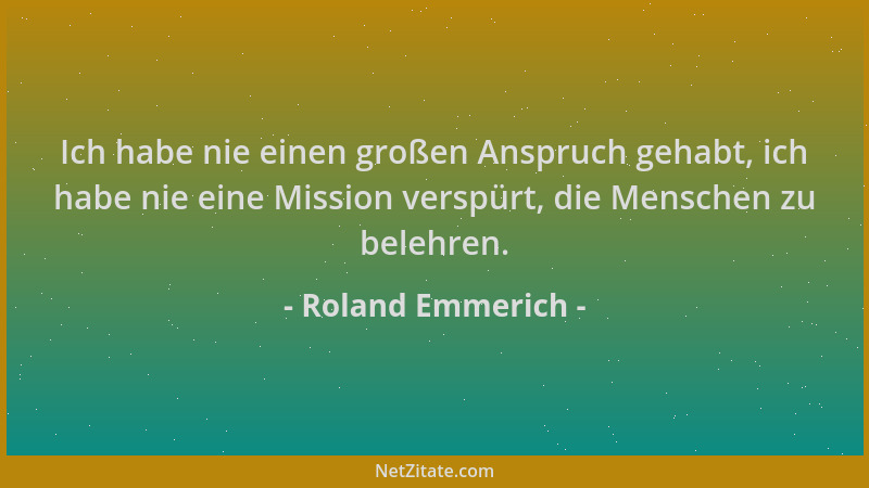 Roland Emmerich - Ich habe nie einen großen Anspruch gehabt, ich habe nie eine Mission verspürt, die Menschen zu belehren....