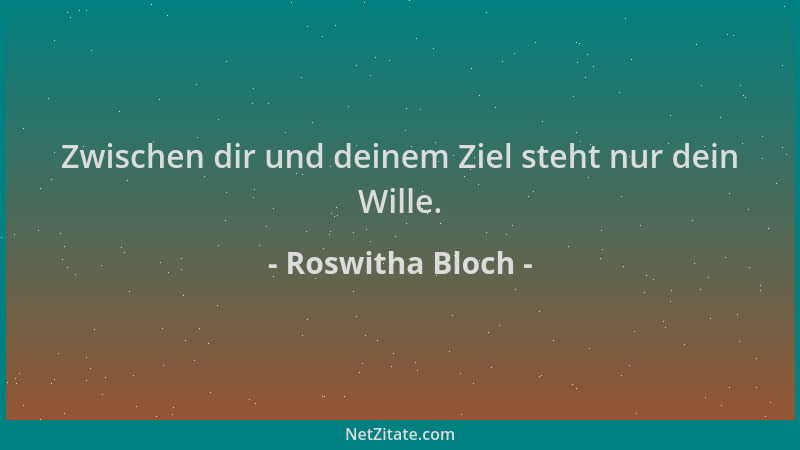 Roswitha Bloch - Zwischen dir und deinem Ziel steht nur dein Wille....