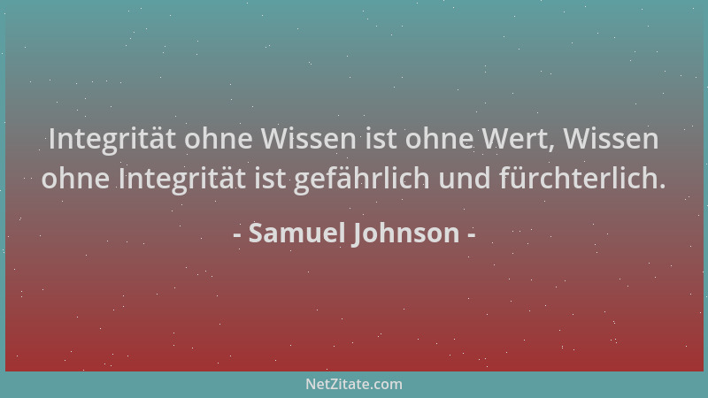 Samuel Johnson - Integrität ohne Wissen ist ohne Wert, Wissen ohne Integrität ist gefährlich und fürchterlich....