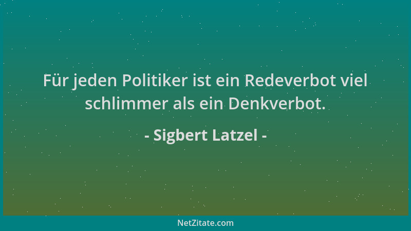 Sigbert Latzel - Für jeden Politiker ist ein Redeverbot viel schlimmer als ein Denkverbot....