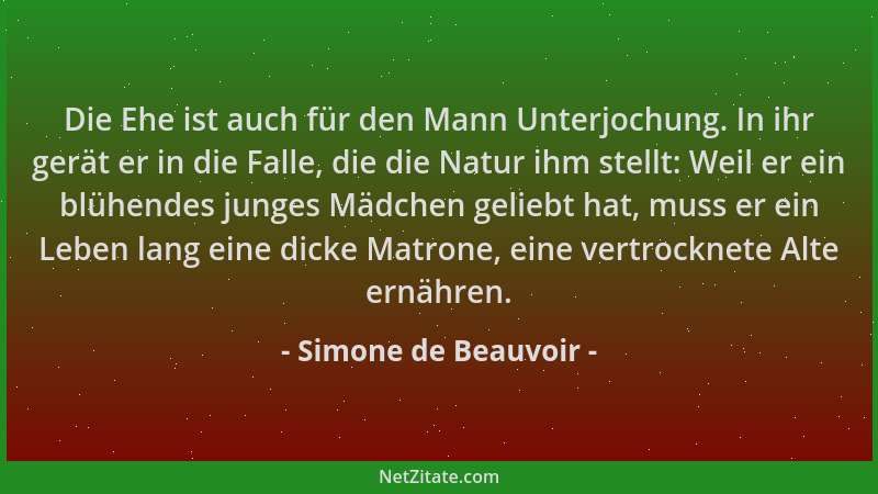 Simone de Beauvoir - Die Ehe ist auch für den Mann Unterjochung. In ihr gerät er in die Falle, die die Natur ihm stellt: We...