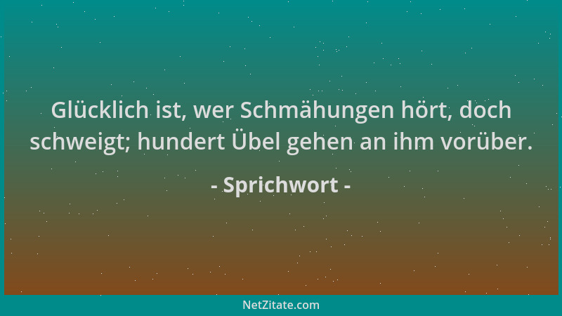 Sprichwort - Glücklich ist, wer Schmähungen hört, doch schweigt; hundert Übel gehen an ihm vorüber....