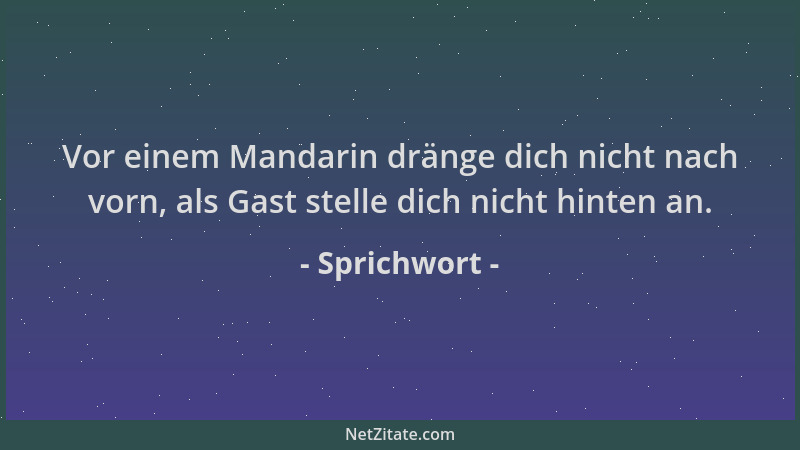 Sprichwort - Vor einem Mandarin dränge dich nicht nach vorn, als Gast stelle dich nicht hinten an....