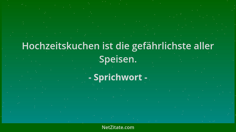 Sprichwort - Hochzeitskuchen ist die gefährlichste aller Speisen....