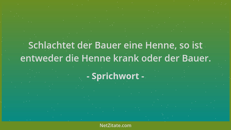 Sprichwort - Schlachtet der Bauer eine Henne, so ist entweder die Henne krank oder der Bauer....
